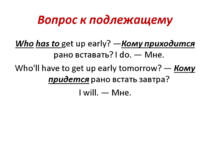 Вопрос к подлежащему Who has to get up early? —Кому приходится рано вставать? I